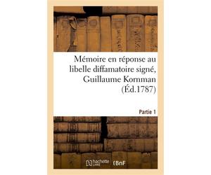 Mémoire en réponse au libelle diffamatoire signé, Guillaume Kornman Dont la plainte en diffamation est rendue avec requête. Partie 1 - Pierre-Augustin Caron de Beaumarchais - Hachette Bnf - broché - L