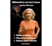 Mémoire et cerveau après 60 ans: Stimuler sa mémoire, prévenir le déclin cognitif et préserver son indépendance grâce à des habitudes simples et naturelles.