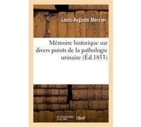 Mémoire historique sur divers points de la pathologie urinaire Louis-Auguste Mercier (Auteur)