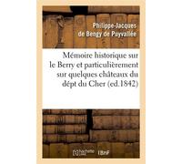 Mémoire historique sur le Berry et particulièrement sur quelques châteaux du dépt du Cher, (ed.1842) Philippe-Jacques Bengy de Puyvallée (Auteur)