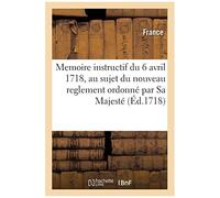 Memoire Instructif Du 6 Avril 1718, Au Sujet Du Nouveau Reglement Ordonné Par Sa Majesté