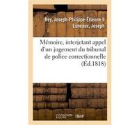 Mémoire, interjetant appel d'un jugement du tribunal de police correctionnelle qui le condamne Joseph-Philippe-Étienne Rey (Auteur)