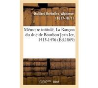 Mémoire intitulé, La Rançon du duc de Bourbon Jean Ier, 1415-1436 Alphonse Huillard-Bréholles (Auteur)
