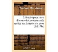 Mémoire pour servir d'instruction concernant le service aux batteries des côtes Secretariat D'etat A La Guerre (Auteur)