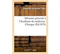 Mémoire présenté à l'Académie de médecine. Clinique du Dr Trifet, revue authentique Hippolyte-Alexandre Trifet (Auteur)