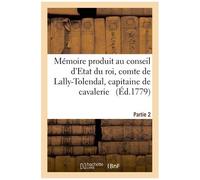 Mémoire Produit Au Conseil D'etat Du Roi Par Trophime-Gérard, Comte De Lally-Tolendal, Tome 2