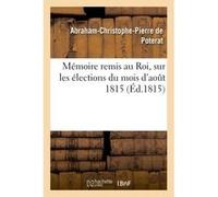 Mémoire remis au Roi, sur les élections du mois d'aout 1815 De Poterat-A-C-P (Auteur)