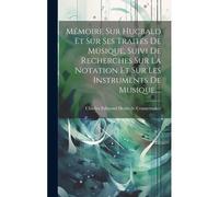 Mémoire Sur Hucbald Et Sur Ses Traités De Musique, Suivi De Recherches Sur La Notation Et Sur Les Instruments De Musique, ...