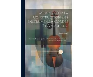 Mémoire Sur La Construction Des Instrumens À Cordes Et À Archets...: Suivi Du Rapport Qui En A Été Fait Aux Deux Académies Des Sciences Et Des Beaux-arts......