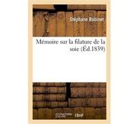Mémoire sur la filature de la soie Stéphane Robinet (Auteur)