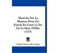 Memoire Sur La Maniere Dont on Extrait En Corse Le Fer de La Mine D'Elbe (1775) Coudray, Charles Tronson Du (Auteur)