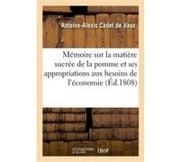 Mémoire sur la matière sucrée de la pomme et sur ses appropriations aux divers besoins de l'économie Antoine-Alexis Cadet de Vaux (Auteur)