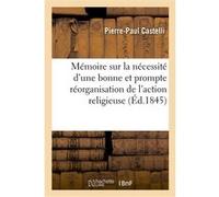 Mémoire sur la nécessité d'une bonne et prompte réorganisation de l'action religieuse Pierre-Paul Castelli (Auteur)