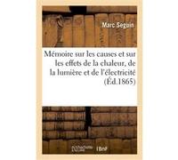 Mémoire sur les causes et sur les effets de la chaleur, de la lumière et de l'électricité Marc Seguin (Auteur)