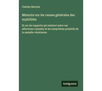 Mémoire sur les causes générales des syphilides: Et sur les rapports qui existent entre ces affections cutanées et les symptômes primitifs de la maladie vénérienne