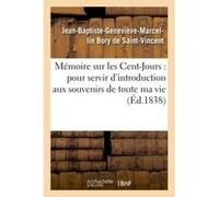 Mémoire sur les Cent-Jours : pour servir d'introduction aux souvenirs de toute ma vie Jean-Baptiste-Geneviève-Marcellin Bory De Saint-Vincent (Auteur)