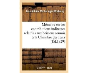 Mémoire sur les contributions indirectes relatives aux boissons soumis à la Chambre des Pairs Par des propriétaires et délégués de propriétaires de vignes de divers départemens réunis à Paris - Jean A