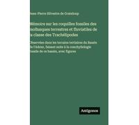 Mémoire sur les coquilles fossiles des mollusques terrestres et fluviatiles de la classe des Trachélipodes: Observées dans les terrains tertiaires du ... fossile de ce bassin, avec figures