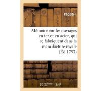 Mémoire sur les ouvrages en fer et en acier, qui se fabriquent dans la manufacture royale D'Essonne par le moyen du laminage et qui se vendent à Paris chez le sieur Bullot - Chopitel - Hachette Bnf - 