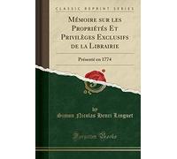 Mémoire Sur Les Propriétés Et Privilèges Exclusifs de la Librairie: Présenté En 1774 (Classic Reprint)
