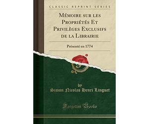 Mémoire Sur Les Propriétés Et Privilèges Exclusifs de la Librairie: Présenté En 1774 (Classic Reprint)