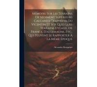 Mémoire Sur Les Terrains De Sédiment Supérieurs Calcaréo-Trappéens Du Vicentin Et Sur Quelques Terrains D'italie, De France, D'allemagne, Etc., Qui Peuvent Se Rapporter À La Même Époque