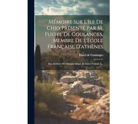 Mémoire Sur L'île De Chio Présenté Par M. Fustel De Coulanges, Membre De L'école Française D'athènes: Aus: Archiver Des Missions Scient. Et Litter, Volume 5...