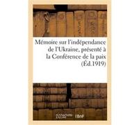 Mémoire sur l'indépendance de l'Ukraine, présenté à la Conférence de la paix Impr. de Robinet-Houtain (Auteur)