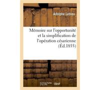 Mémoire sur l'opportunité et la simplification de l'opération césarienne Lors d'un double fait d'opération césarienne pratiquée à dix ans d'intervalle sur la même personne - Adolphe Lebleu - Hachette