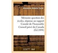 Mémoire sur question écoles, en réponse au rapport du Comité de l'honorable Conseil privé du Canada - Alexandre Antonin Taché - Hachette Bnf - broché - Livre