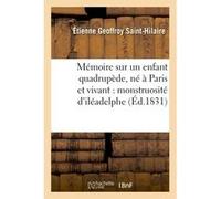 Mémoire sur un enfant quadrupède, né à Paris et vivant : monstruosité d'iléadelphe Etienne Geoffroy Saint-Hilaire (Auteur)