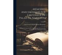 Mémoires Anecdotiques Sur L'interieur De Palais De Napoléon: Sur Celui De Marie-Louise, Et Sur Quelques Evénemens De L'empire, De Puis 1805 Jusqu'en 1