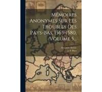 Mémoires Anonymes Sur Les Troubles Des Pays-Bas, 1565-1580, Volume 5...