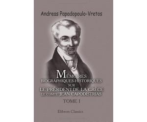 Mémoires biographiques-historiques sur le président de la Grèce, le comte Jean Capodistrias: Tome 1