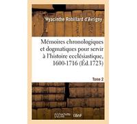 Mémoires Chronologiques Et Dogmatiques Pour Servir À L'histoire Ecclésiastique, 1600-1716. Tome 2