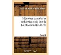 Mémoires Complets Et Authentiques Du Duc De Saint-Simon. T. 12