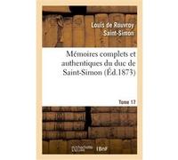 Mémoires complets et authentiques du duc de Saint-Simon. T. 17 Louis de Rouvroy Duc de Saint-Simon (Auteur)