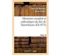 Mémoires Complets Et Authentiques Du Duc De Saint-Simon. T. 19