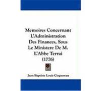 Memoires Concernant L'Administration Des Finances, Sous Le Ministere de M. L'Abbe Terrai (1776) Coquereau, Jean Baptiste Louis (Auteur)