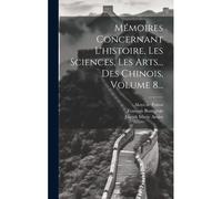 Mémoires Concernant L'histoire, Les Sciences, Les Arts... Des Chinois, Volume 8...
