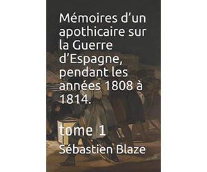 Mémoires d’un apothicaire sur la Guerre d’Espagne, pendant les années 1808 à 1814.: tome 1