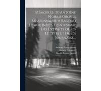 Mémoires De Antoine Norris Groves Missionnaire À Bagdad Et Aux Indes, Contenant Des Extraits De Ses Lettres Et De Ses Journaux, ...