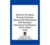 Memoires de Charles Perrault, Contenant Beaucoup de Particularites Et D'Anecdotes Interessantes Du Ministere de M. Colbert (1759) Perrault, Charles, Colbert, Jean Baptiste (Auteur)