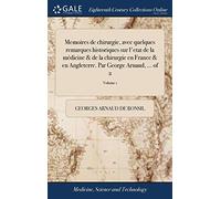 Memoires de chirurgie, avec quelques remarques historiques sur l'etat de la médicine & de la chirurgie en France & en Angleterre. Par George Arnaud, ... of 2; Volume 1
