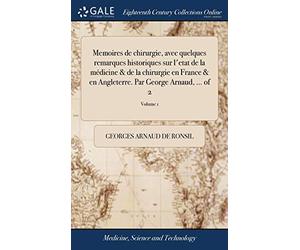 Memoires de chirurgie, avec quelques remarques historiques sur l'etat de la médicine & de la chirurgie en France & en Angleterre. Par George Arnaud, ... of 2; Volume 1
