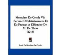 Memoires de Conde V5: Servant D'Eclaircissement Et de Preuves A L'Histoire de M. de Thou (1743) Conde, Louis De Bourbon De (Auteur)