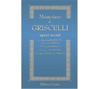 Mémoires de Griscelli, agent secret de Napoléon III (1850-58), de Cavour (1859-61), d'Antonelli (1861-62), de François II (1862-64), de l'empereur d'Autriche (1864-67)