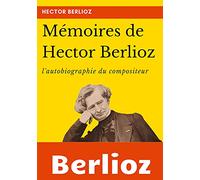 Mémoires de Hector Berlioz: l'autobiographie du célèbre compositeur français