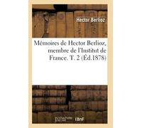 Mémoires de Hector Berlioz, membre de l'Institut de France. T. 2 (Éd.1878)
