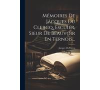 Mémoires De Jacques Du Clercq, Escuier, Sieur De Beauvoir En Ternois...